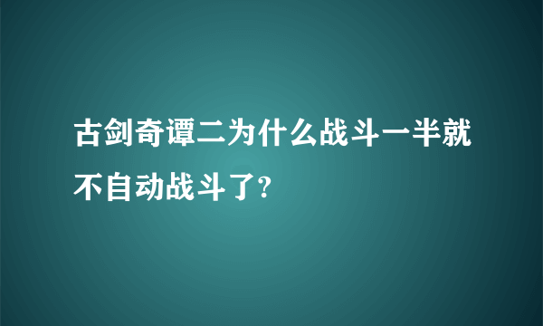 古剑奇谭二为什么战斗一半就不自动战斗了?