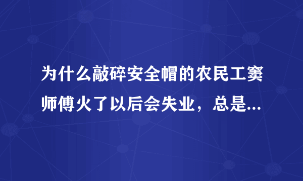 为什么敲碎安全帽的农民工窦师傅火了以后会失业，总是被用工单位拒绝而找不到工作？