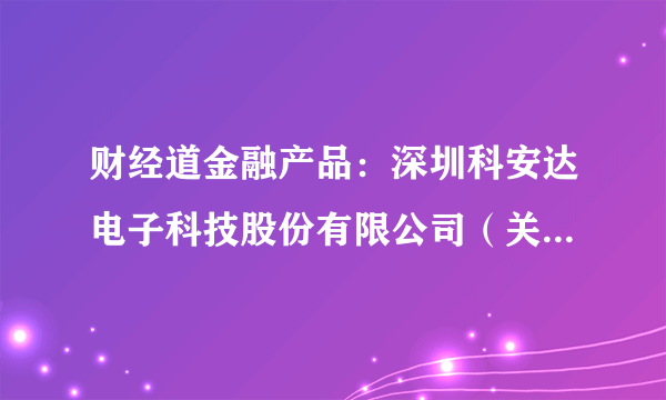 财经道金融产品：深圳科安达电子科技股份有限公司（关于董事长直系亲属购买公司股票的公告）