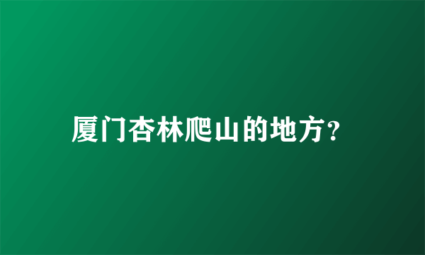 厦门杏林爬山的地方？