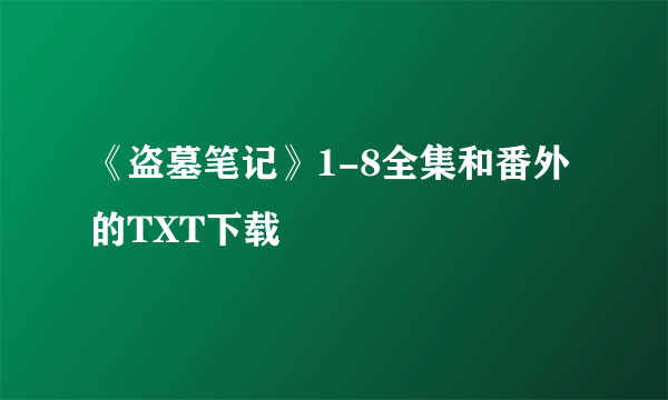 《盗墓笔记》1-8全集和番外的TXT下载