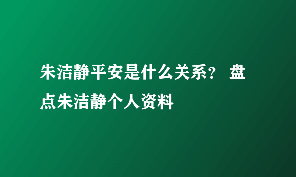 朱洁静平安是什么关系？ 盘点朱洁静个人资料