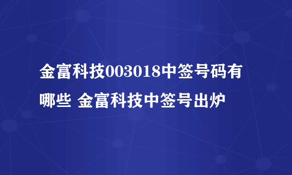 金富科技003018中签号码有哪些 金富科技中签号出炉