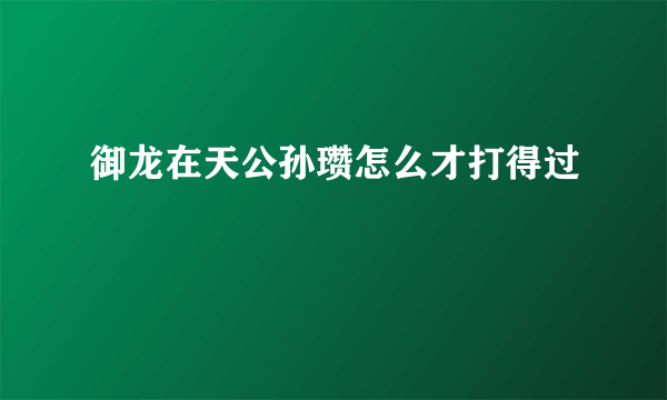 御龙在天公孙瓒怎么才打得过