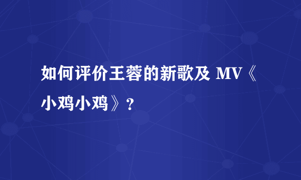 如何评价王蓉的新歌及 MV《小鸡小鸡》？