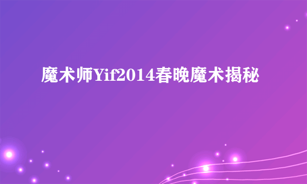 魔术师Yif2014春晚魔术揭秘