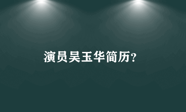 演员吴玉华简历？