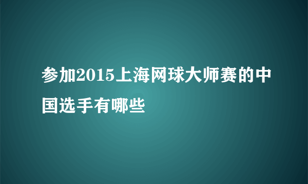 参加2015上海网球大师赛的中国选手有哪些