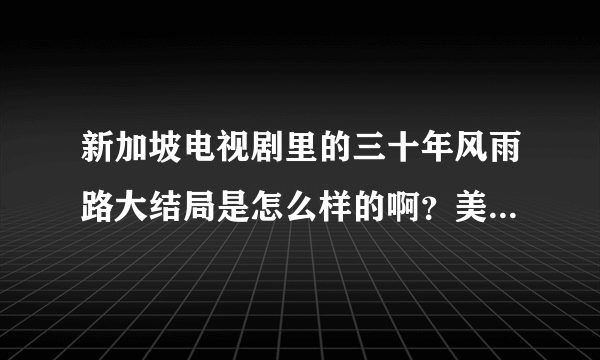 新加坡电视剧里的三十年风雨路大结局是怎么样的啊？美娜和文禧有没有在一块啊？