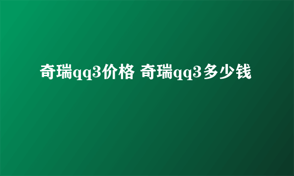 奇瑞qq3价格 奇瑞qq3多少钱