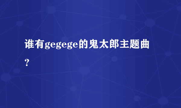 谁有gegege的鬼太郎主题曲？