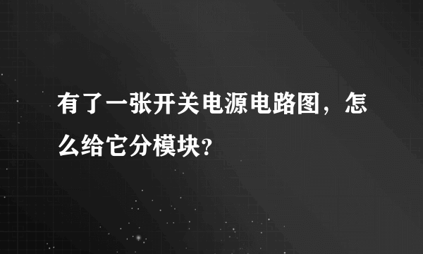 有了一张开关电源电路图，怎么给它分模块？