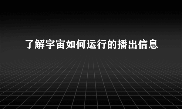 了解宇宙如何运行的播出信息