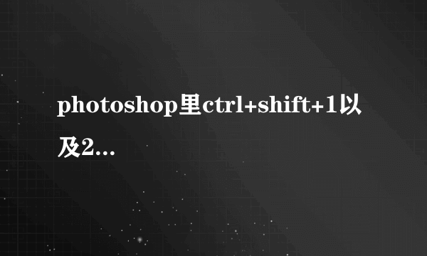 photoshop里ctrl+shift+1以及2、3、4、5、6分别是什么功能的快捷键