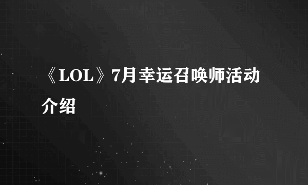 《LOL》7月幸运召唤师活动介绍