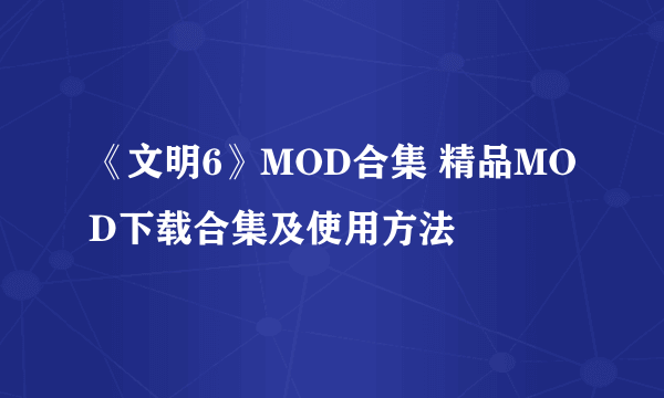 《文明6》MOD合集 精品MOD下载合集及使用方法