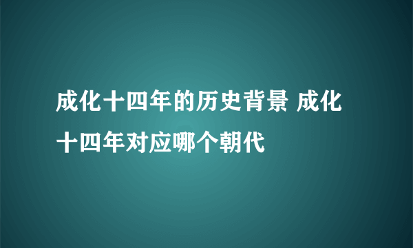 成化十四年的历史背景 成化十四年对应哪个朝代