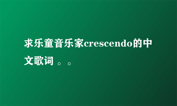 求乐童音乐家crescendo的中文歌词 。。