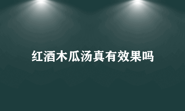 红酒木瓜汤真有效果吗