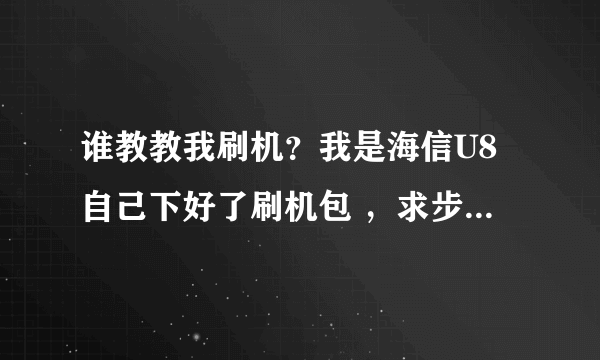 谁教教我刷机？我是海信U8自己下好了刷机包 ，求步骤详细点好给高分 速度啊