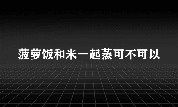 菠萝饭和米一起蒸可不可以