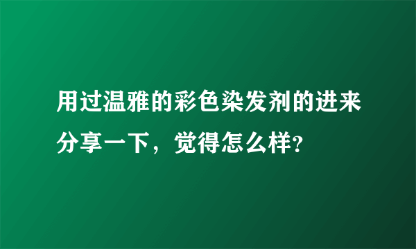 用过温雅的彩色染发剂的进来分享一下，觉得怎么样？