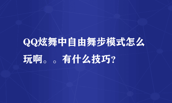 QQ炫舞中自由舞步模式怎么玩啊。。有什么技巧？