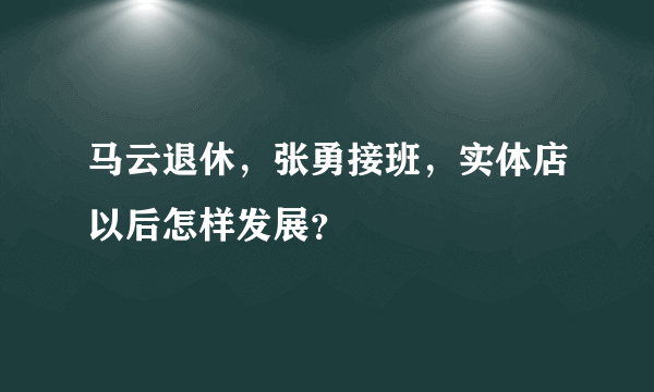 马云退休，张勇接班，实体店以后怎样发展？