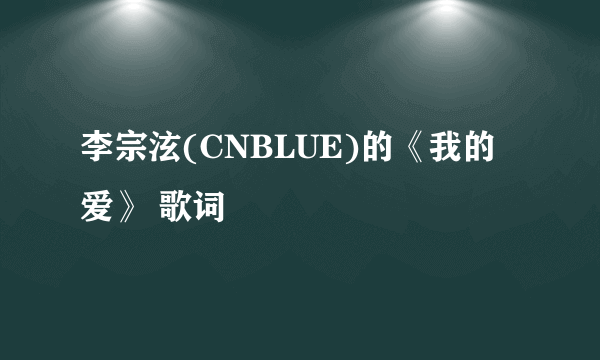 李宗泫(CNBLUE)的《我的爱》 歌词