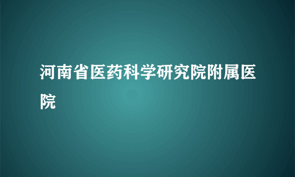 河南省医药科学研究院附属医院