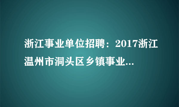 浙江事业单位招聘：2017浙江温州市洞头区乡镇事业单位招聘1人公告