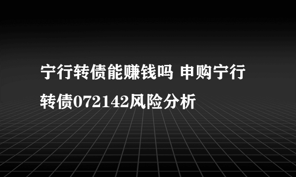 宁行转债能赚钱吗 申购宁行转债072142风险分析