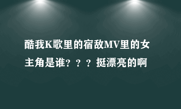 酷我K歌里的宿敌MV里的女主角是谁？？？挺漂亮的啊