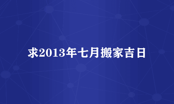 求2013年七月搬家吉日