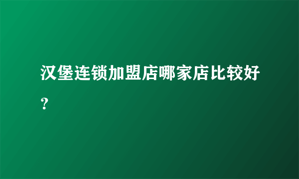 汉堡连锁加盟店哪家店比较好？