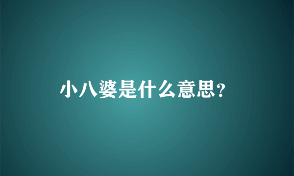 小八婆是什么意思？