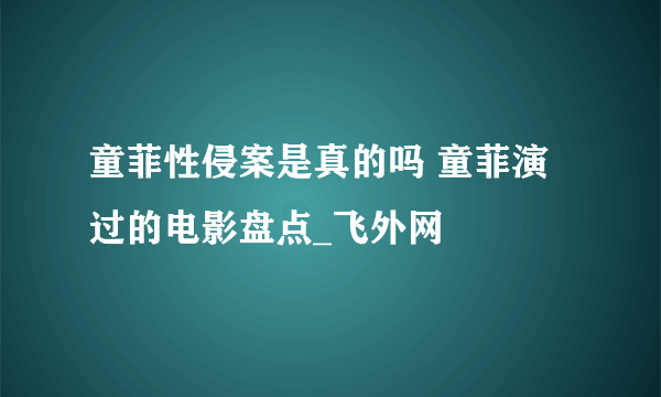 童菲性侵案是真的吗 童菲演过的电影盘点_飞外网