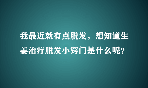 我最近就有点脱发，想知道生姜治疗脱发小窍门是什么呢？