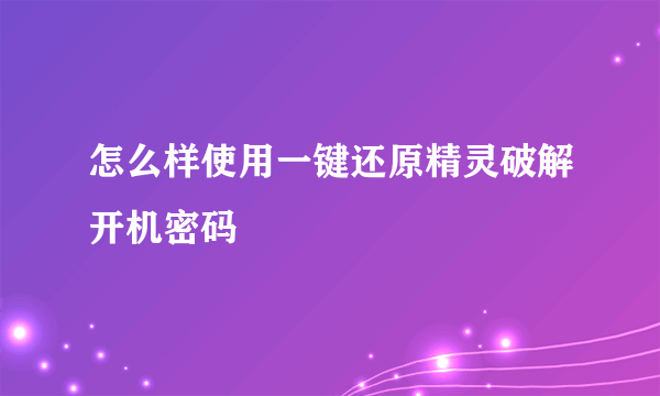 怎么样使用一键还原精灵破解开机密码