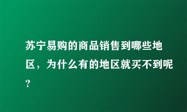 苏宁易购的商品销售到哪些地区，为什么有的地区就买不到呢？