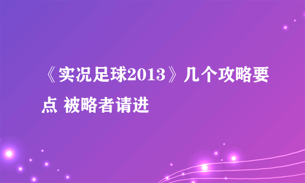 《实况足球2013》几个攻略要点 被略者请进