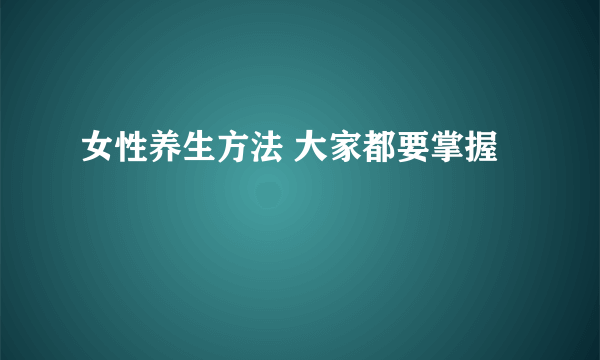 女性养生方法 大家都要掌握