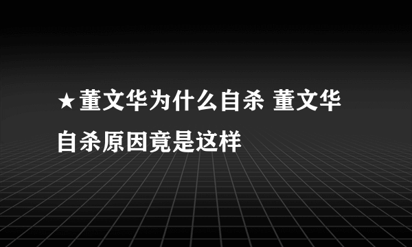 ★董文华为什么自杀 董文华自杀原因竟是这样