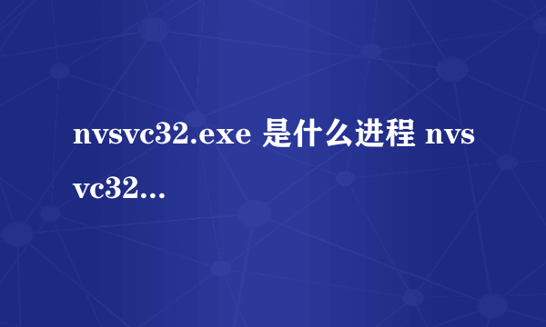 nvsvc32.exe 是什么进程 nvsvc32.exe可以关闭吗