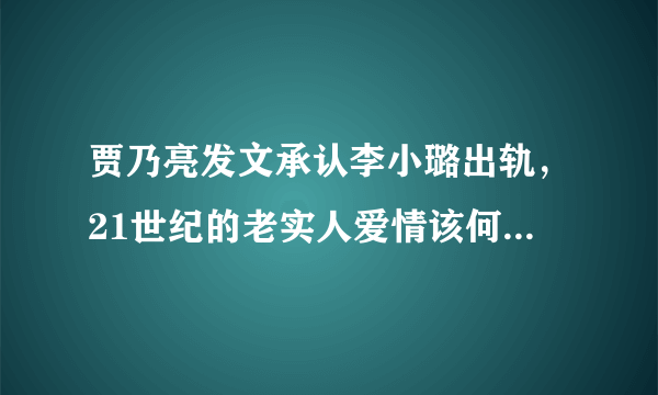 贾乃亮发文承认李小璐出轨，21世纪的老实人爱情该何去何从？