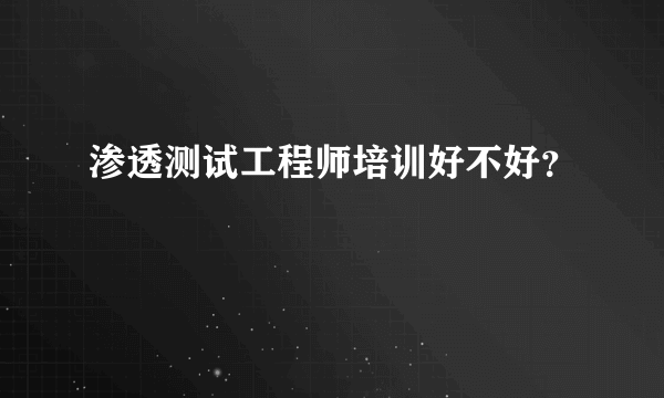 渗透测试工程师培训好不好？