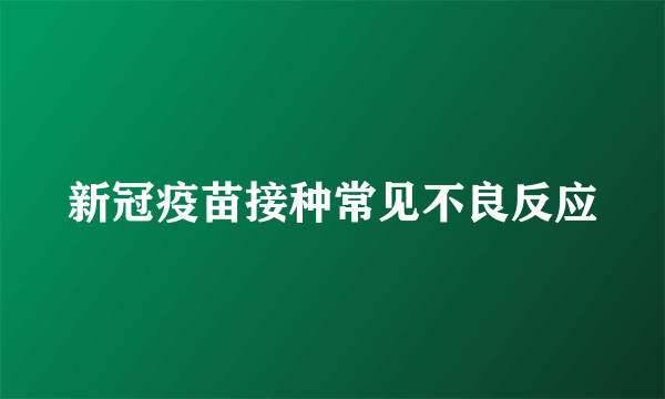 新冠疫苗接种常见不良反应