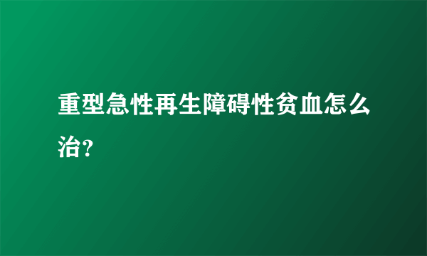 重型急性再生障碍性贫血怎么治？