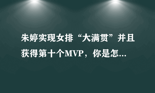 朱婷实现女排“大满贯”并且获得第十个MVP，你是怎么看的？