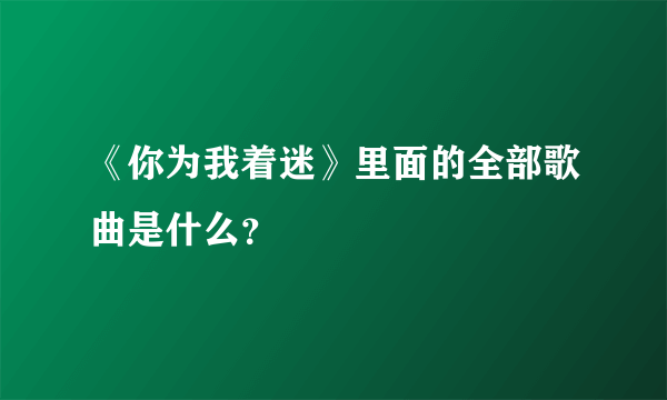 《你为我着迷》里面的全部歌曲是什么？